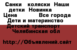 Санки - коляски “Наши детки“ Новинка 2017 › Цена ­ 4 090 - Все города Дети и материнство » Детский транспорт   . Челябинская обл.